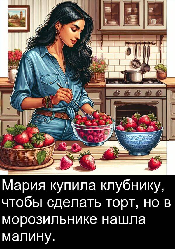 малину: Мария купила клубнику, чтобы сделать торт, но в морозильнике нашла малину.