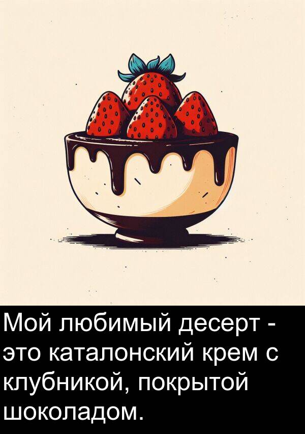клубникой: Мой любимый десерт - это каталонский крем с клубникой, покрытой шоколадом.