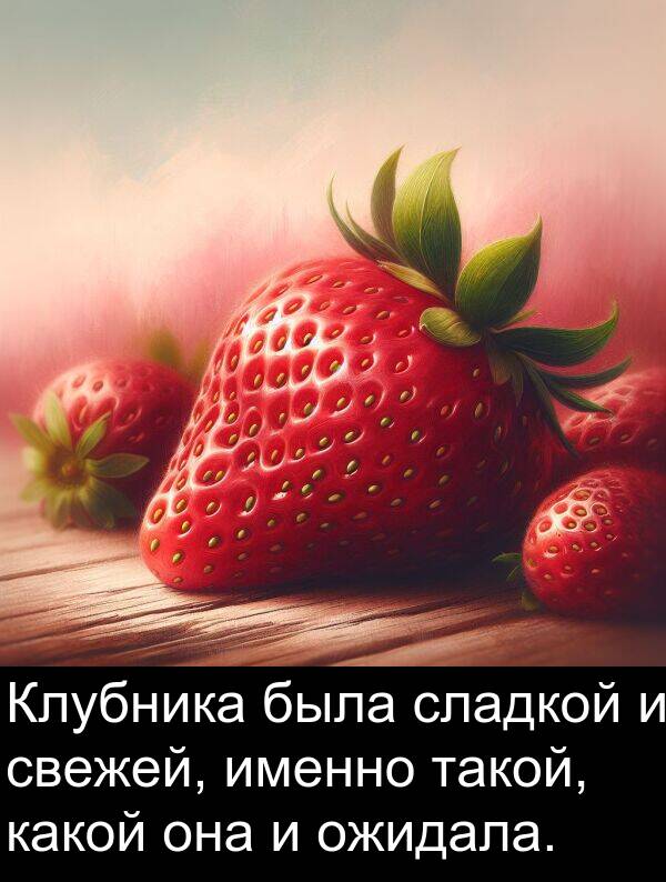свежей: Клубника была сладкой и свежей, именно такой, какой она и ожидала.