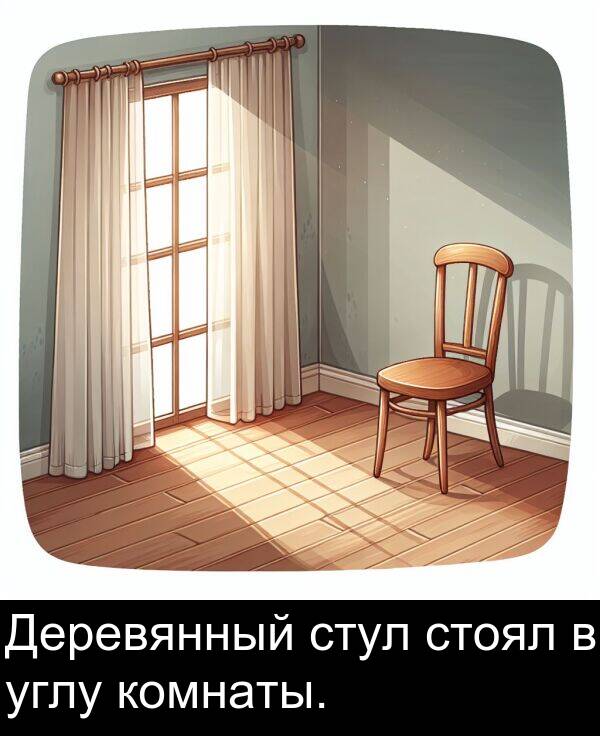 комнаты: Деревянный стул стоял в углу комнаты.