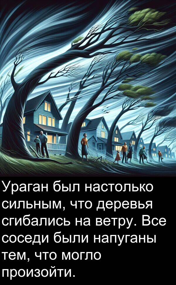 произойти: Ураган был настолько сильным, что деревья сгибались на ветру. Все соседи были напуганы тем, что могло произойти.