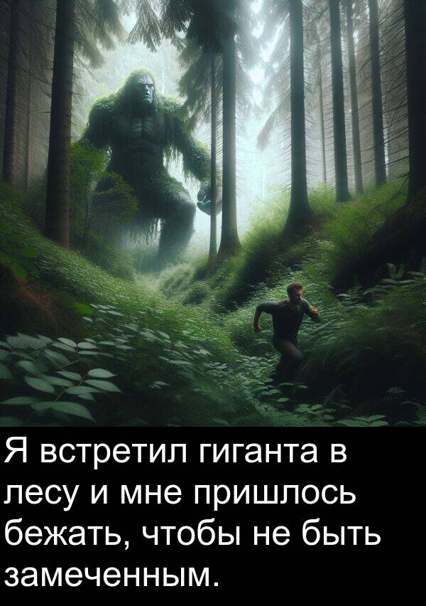 пришлось: Я встретил гиганта в лесу и мне пришлось бежать, чтобы не быть замеченным.