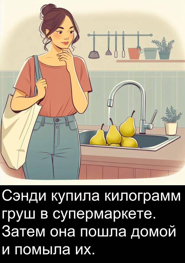 килограмм: Сэнди купила килограмм груш в супермаркете. Затем она пошла домой и помыла их.