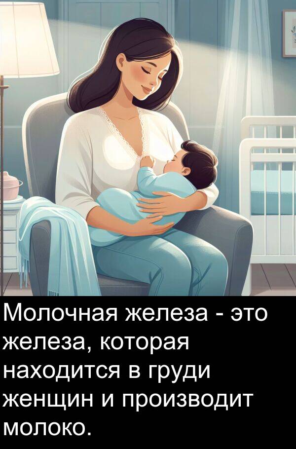 производит: Молочная железа - это железа, которая находится в груди женщин и производит молоко.