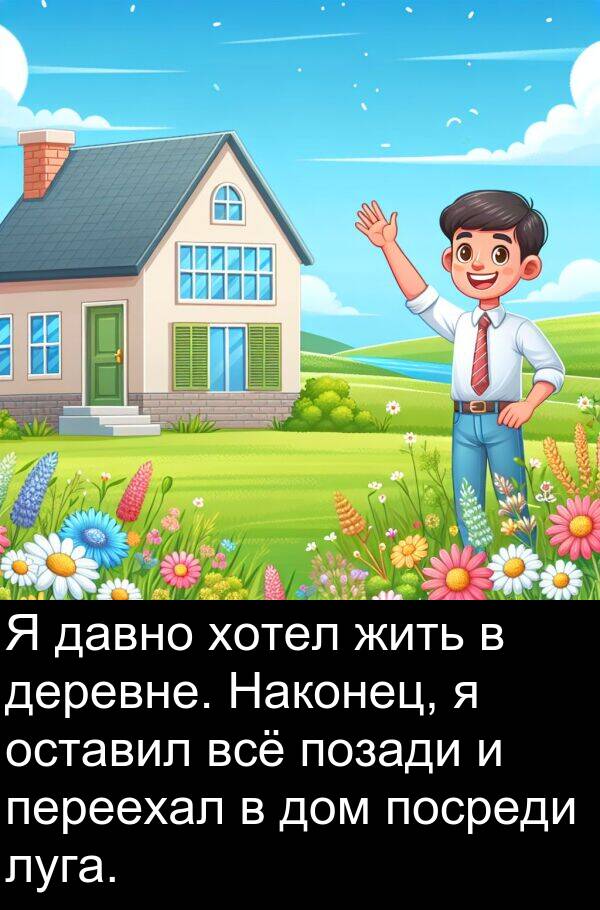 посреди: Я давно хотел жить в деревне. Наконец, я оставил всё позади и переехал в дом посреди луга.