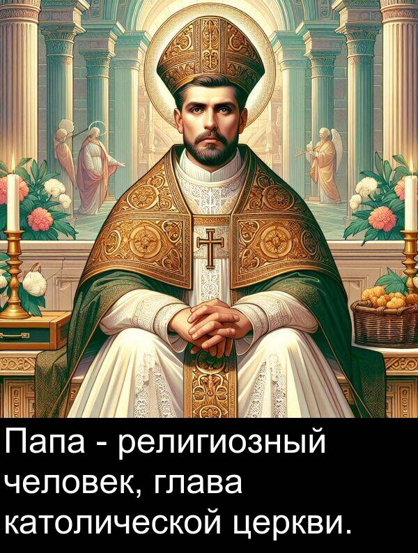 церкви: Папа - религиозный человек, глава католической церкви.