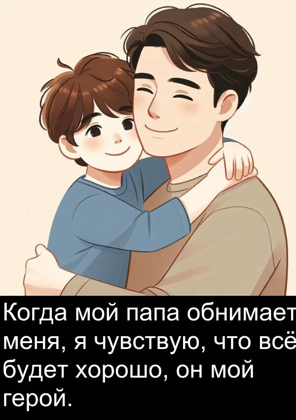 хорошо: Когда мой папа обнимает меня, я чувствую, что всё будет хорошо, он мой герой.
