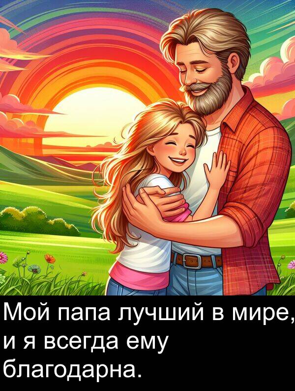 всегда: Мой папа лучший в мире, и я всегда ему благодарна.