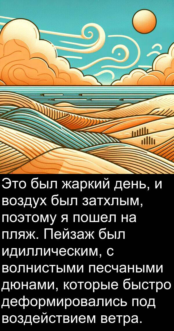 поэтому: Это был жаркий день, и воздух был затхлым, поэтому я пошел на пляж. Пейзаж был идиллическим, с волнистыми песчаными дюнами, которые быстро деформировались под воздействием ветра.