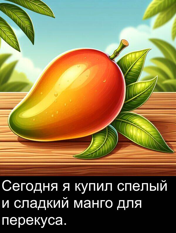 манго: Сегодня я купил спелый и сладкий манго для перекуса.