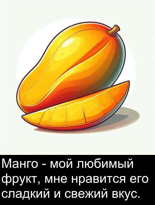 свежий: Манго - мой любимый фрукт, мне нравится его сладкий и свежий вкус.