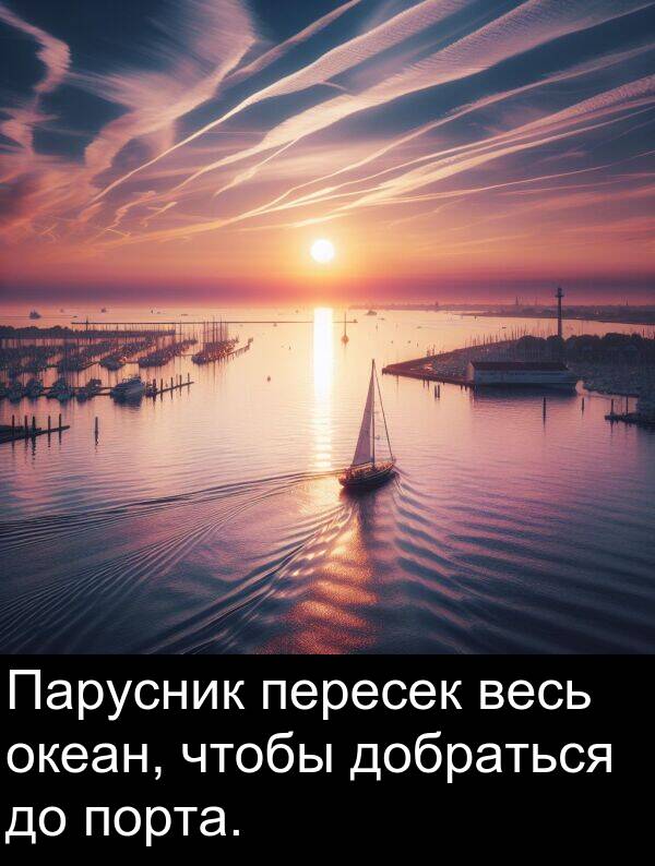 весь: Парусник пересек весь океан, чтобы добраться до порта.