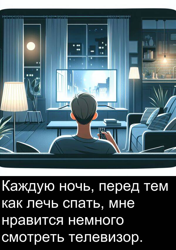 спать: Каждую ночь, перед тем как лечь спать, мне нравится немного смотреть телевизор.