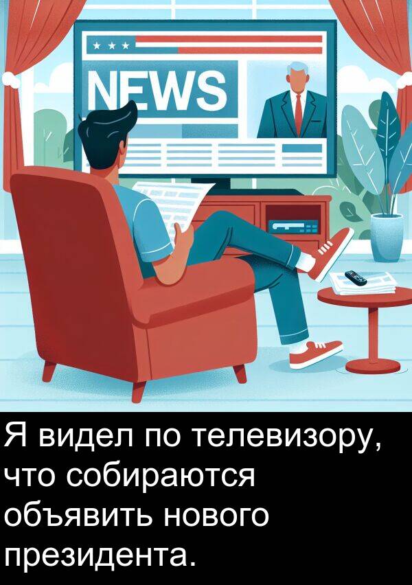 телевизору: Я видел по телевизору, что собираются объявить нового президента.