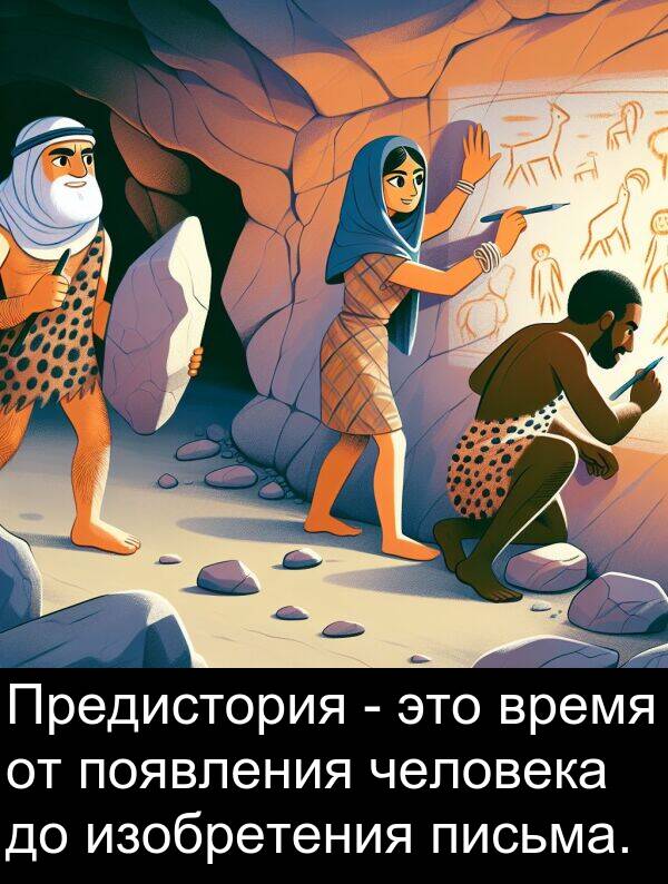 появления: Предистория - это время от появления человека до изобретения письма.