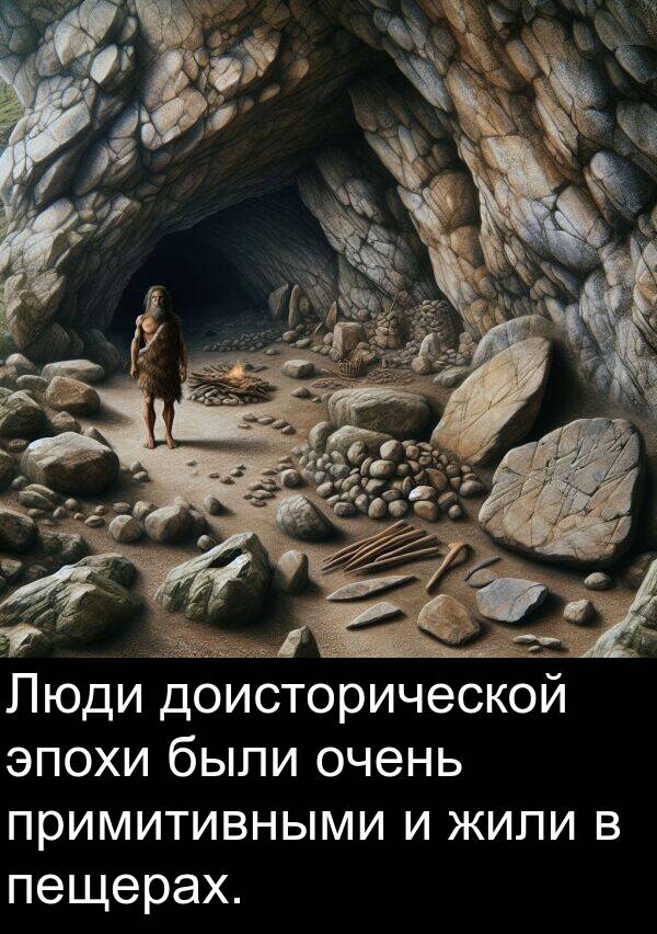 примитивными: Люди доисторической эпохи были очень примитивными и жили в пещерах.