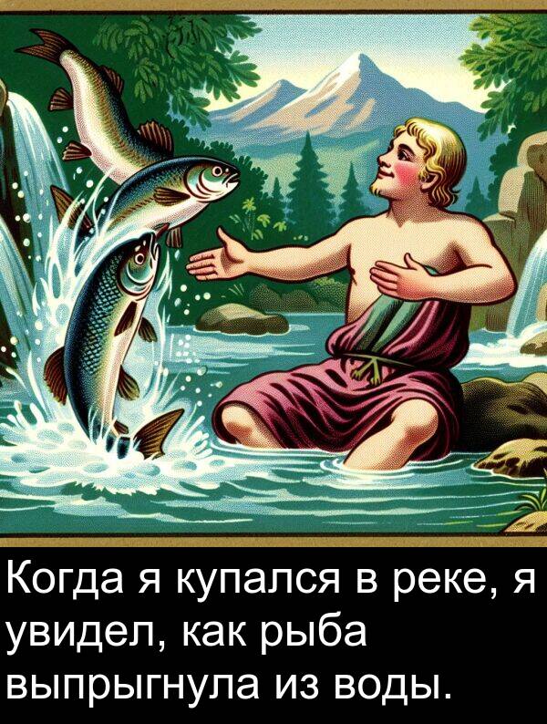 выпрыгнула: Когда я купался в реке, я увидел, как рыба выпрыгнула из воды.