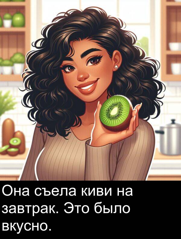 киви: Она съела киви на завтрак. Это было вкусно.