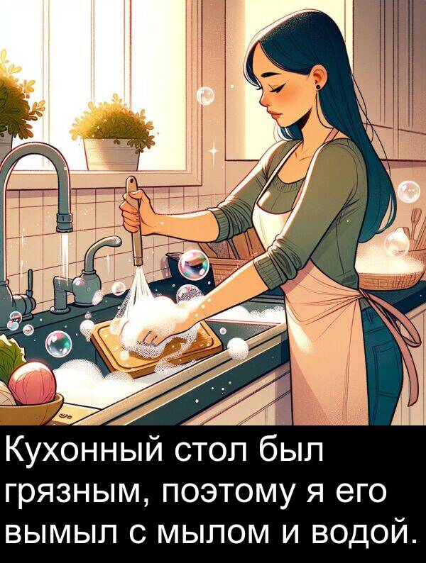 поэтому: Кухонный стол был грязным, поэтому я его вымыл с мылом и водой.