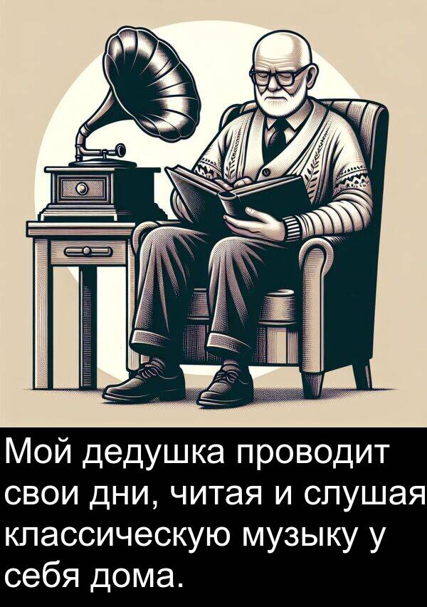 классическую: Мой дедушка проводит свои дни, читая и слушая классическую музыку у себя дома.