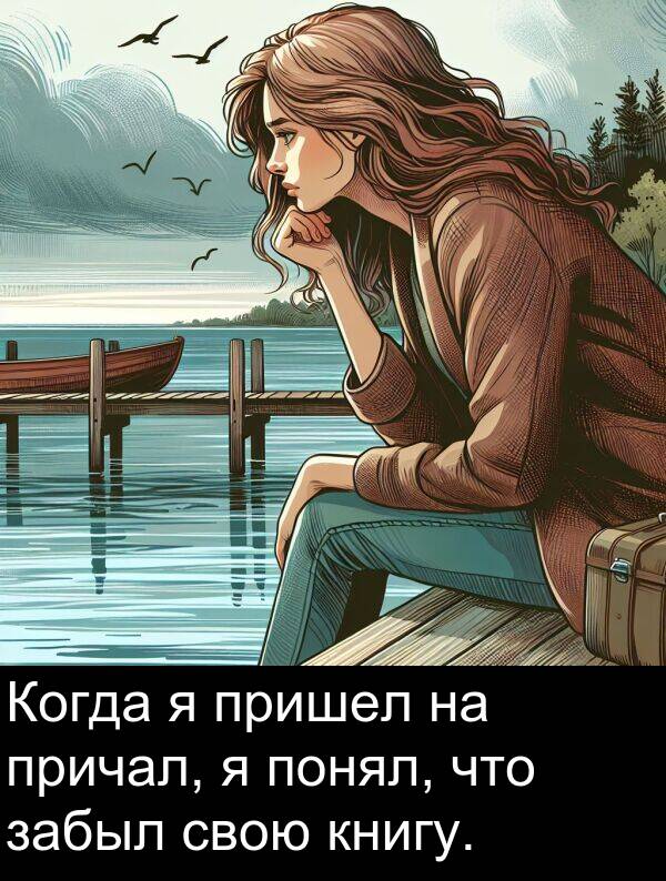 книгу: Когда я пришел на причал, я понял, что забыл свою книгу.