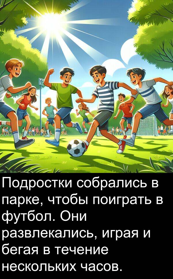часов: Подростки собрались в парке, чтобы поиграть в футбол. Они развлекались, играя и бегая в течение нескольких часов.