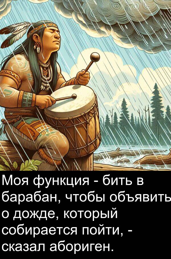 абориген: Моя функция - бить в барабан, чтобы объявить о дожде, который собирается пойти, - сказал абориген.