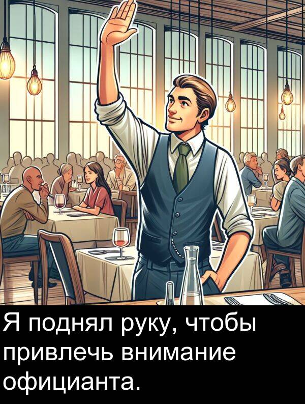 привлечь: Я поднял руку, чтобы привлечь внимание официанта.