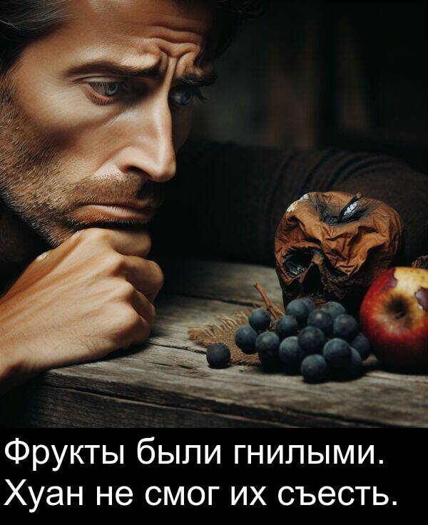 съесть: Фрукты были гнилыми. Хуан не смог их съесть.