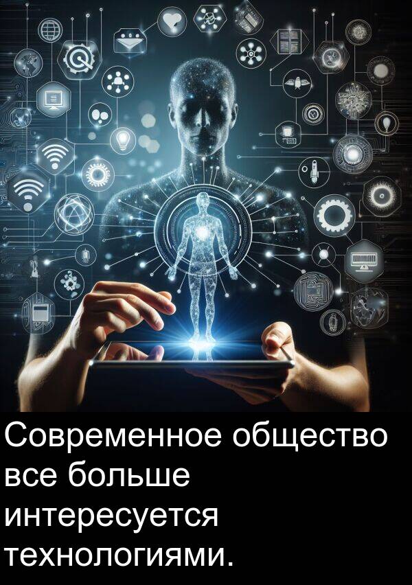 все: Современное общество все больше интересуется технологиями.