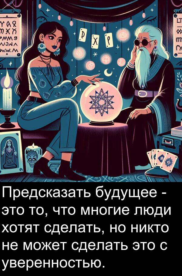 уверенностью: Предсказать будущее - это то, что многие люди хотят сделать, но никто не может сделать это с уверенностью.