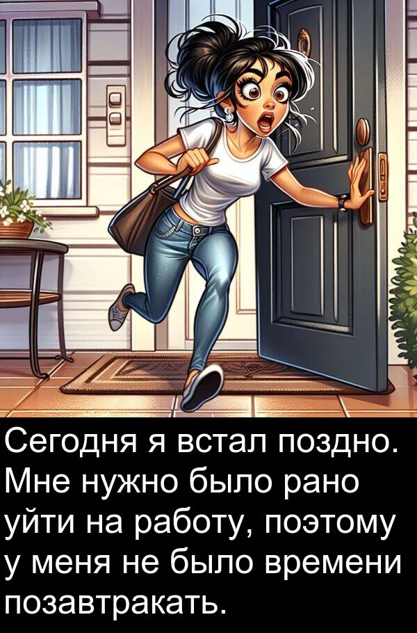 поэтому: Сегодня я встал поздно. Мне нужно было рано уйти на работу, поэтому у меня не было времени позавтракать.