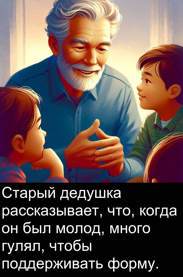 форму: Старый дедушка рассказывает, что, когда он был молод, много гулял, чтобы поддерживать форму.