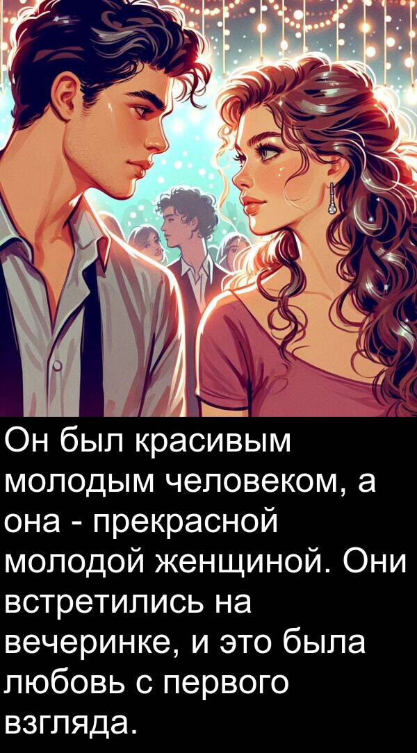 красивым: Он был красивым молодым человеком, а она - прекрасной молодой женщиной. Они встретились на вечеринке, и это была любовь с первого взгляда.
