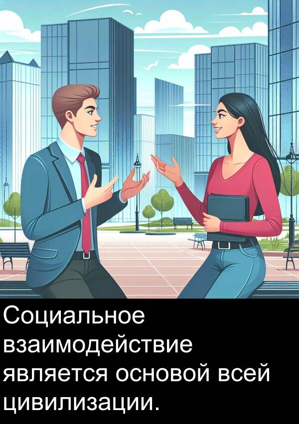 всей: Социальное взаимодействие является основой всей цивилизации.