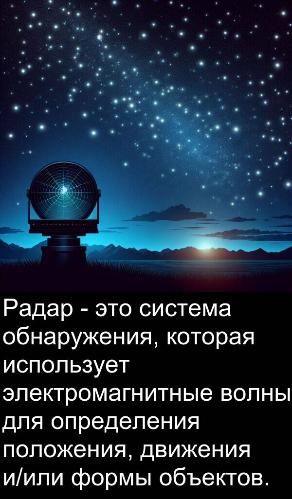 положения: Радар - это система обнаружения, которая использует электромагнитные волны для определения положения, движения и/или формы объектов.