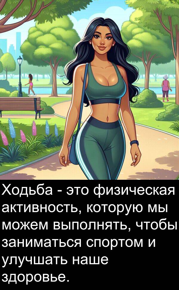 выполнять: Ходьба - это физическая активность, которую мы можем выполнять, чтобы заниматься спортом и улучшать наше здоровье.