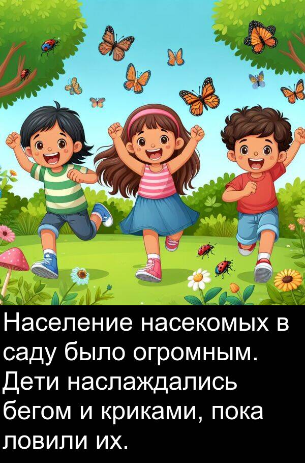 саду: Население насекомых в саду было огромным. Дети наслаждались бегом и криками, пока ловили их.