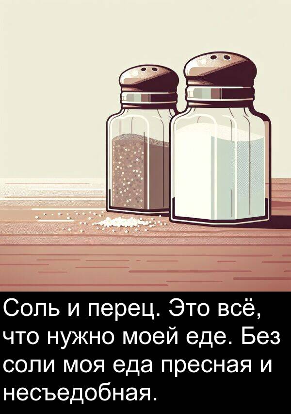 пресная: Соль и перец. Это всё, что нужно моей еде. Без соли моя еда пресная и несъедобная.