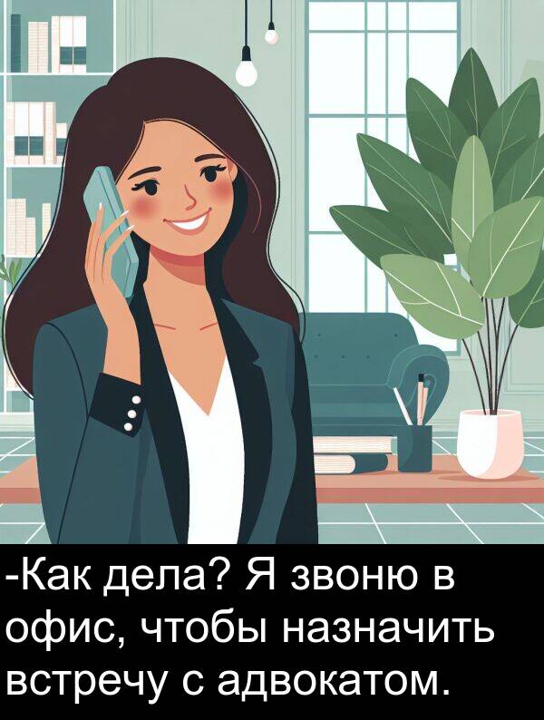 встречу: -Как дела? Я звоню в офис, чтобы назначить встречу с адвокатом.
