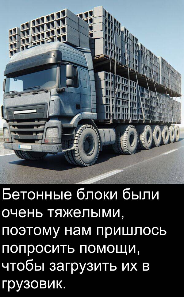 поэтому: Бетонные блоки были очень тяжелыми, поэтому нам пришлось попросить помощи, чтобы загрузить их в грузовик.