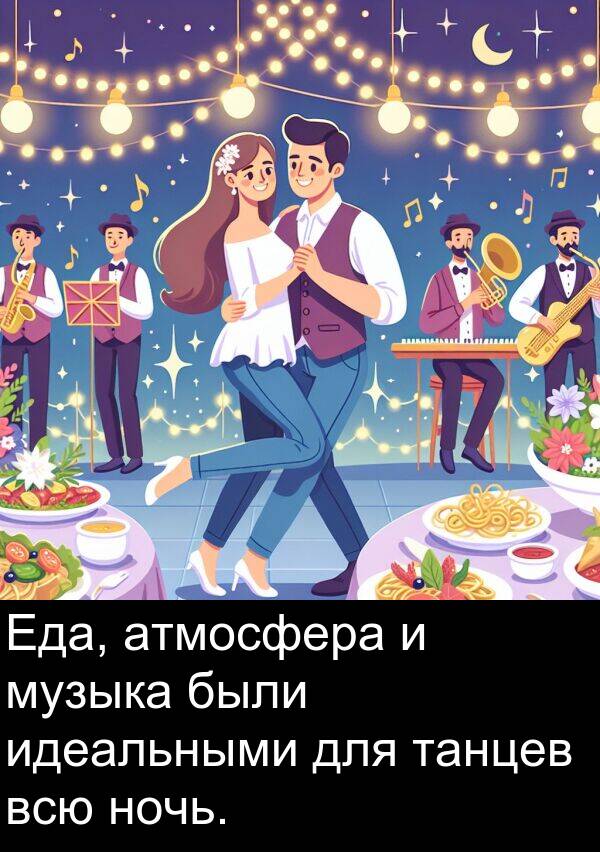 всю: Еда, атмосфера и музыка были идеальными для танцев всю ночь.