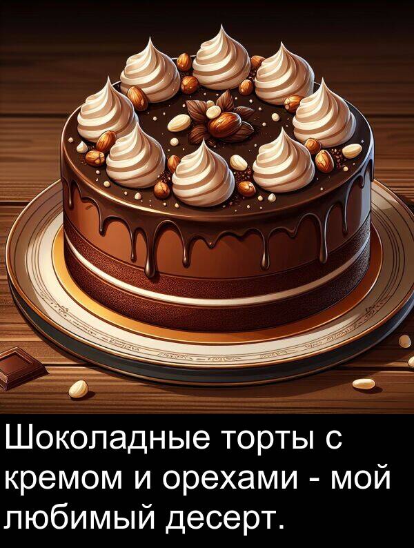 кремом: Шоколадные торты с кремом и орехами - мой любимый десерт.