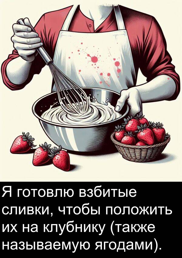 положить: Я готовлю взбитые сливки, чтобы положить их на клубнику (также называемую ягодами).