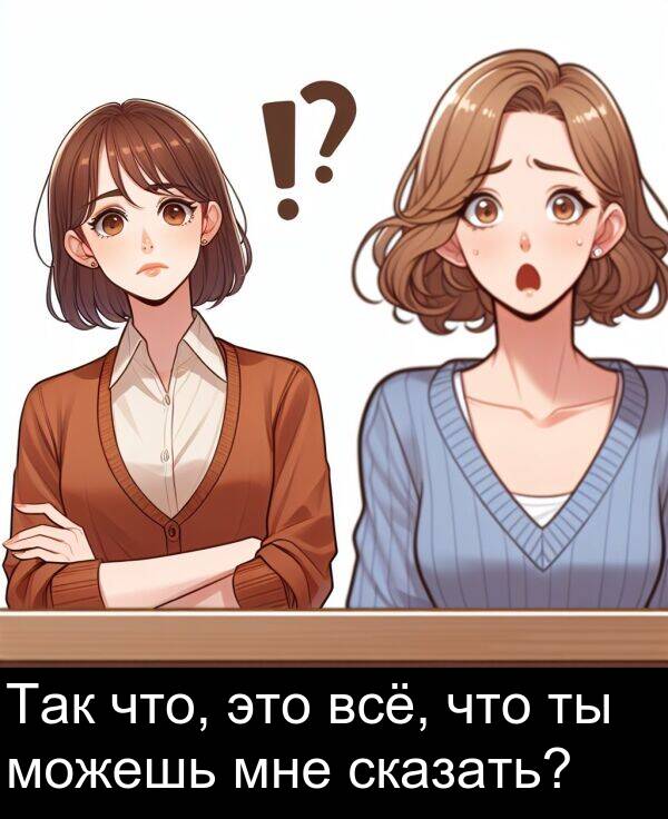 всё: Так что, это всё, что ты можешь мне сказать?