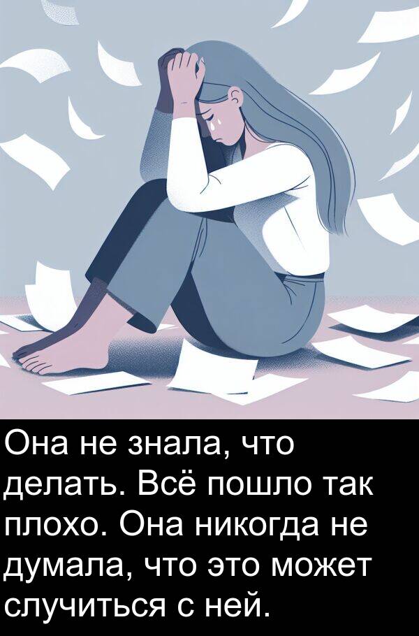 пошло: Она не знала, что делать. Всё пошло так плохо. Она никогда не думала, что это может случиться с ней.