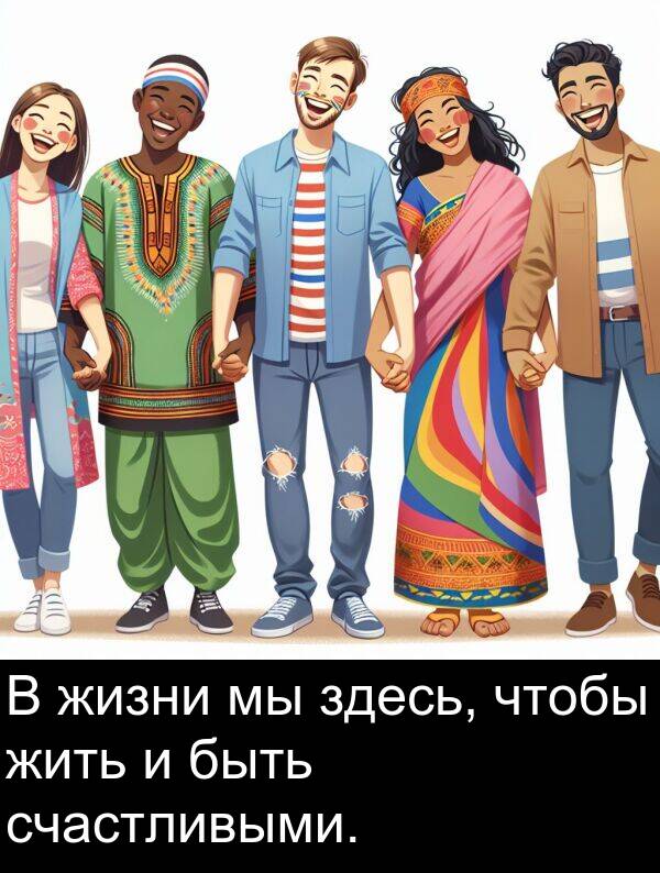 счастливыми: В жизни мы здесь, чтобы жить и быть счастливыми.
