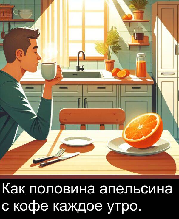 половина: Как половина апельсина с кофе каждое утро.