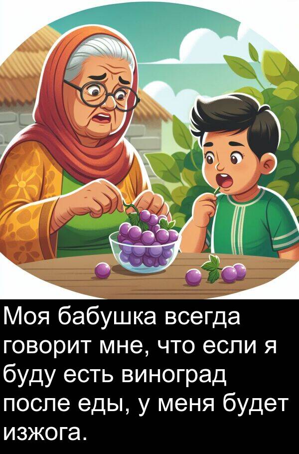 еды: Моя бабушка всегда говорит мне, что если я буду есть виноград после еды, у меня будет изжога.