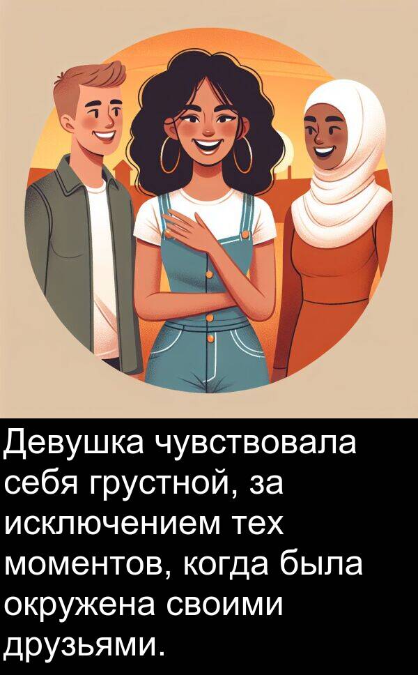 своими: Девушка чувствовала себя грустной, за исключением тех моментов, когда была окружена своими друзьями.